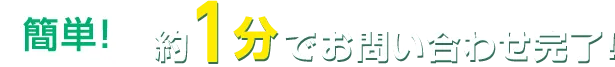 簡単約1分でお問い合わせ完了!