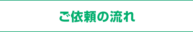 ​ご依頼の流れ